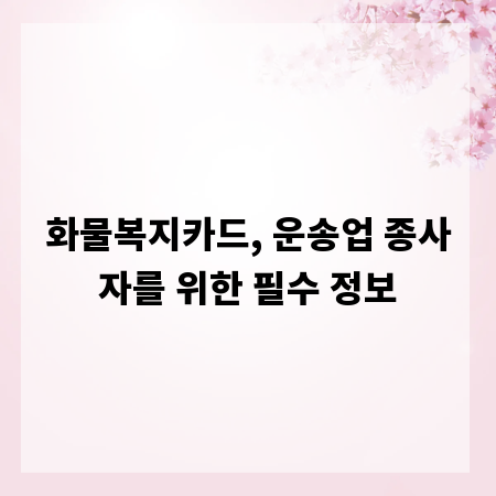 화물복지카드, 운송업 종사자를 위한 필수 정보