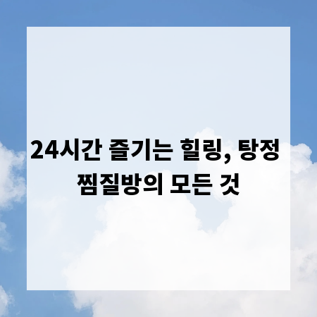 24시간 즐기는 힐링, 탕정 찜질방의 모든 것