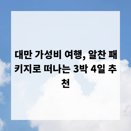 대만 가성비 여행, 알찬 패키지로 떠나는 3박 4일 추천