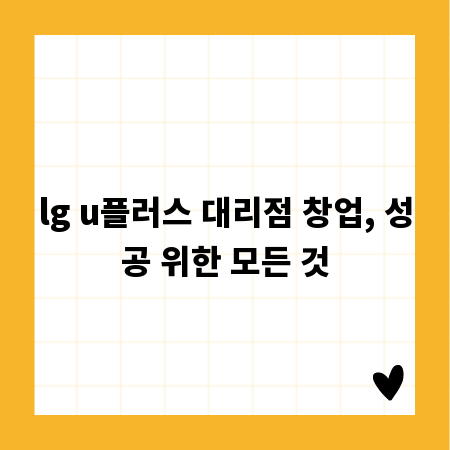 lg u플러스 대리점 창업, 성공 위한 모든 것