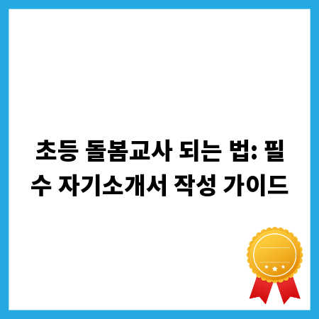 초등 돌봄교사 되는 법: 필수 자기소개서 작성 가이드