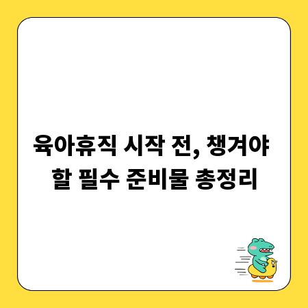 육아휴직 시작 전, 챙겨야 할 필수 준비물 총정리