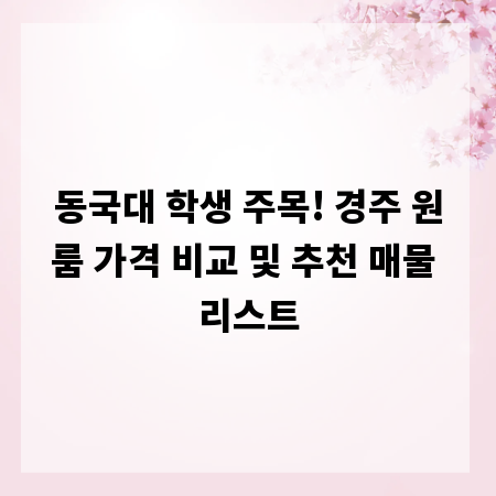 동국대 학생 주목! 경주 원룸 가격 비교 및 추천 매물 리스트