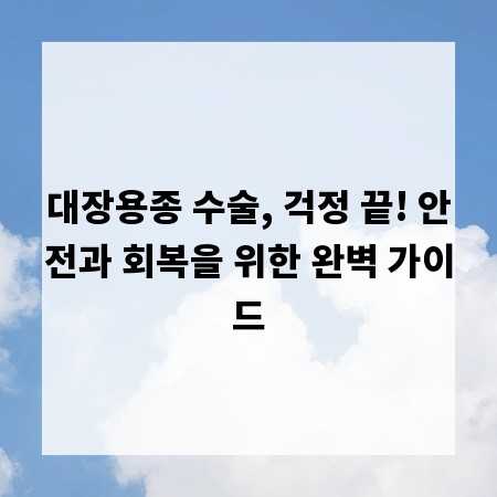 대장용종 수술, 걱정 끝! 안전과 회복을 위한 완벽 가이드