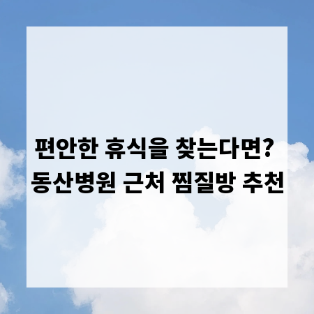 편안한 휴식을 찾는다면? 동산병원 근처 찜질방 추천