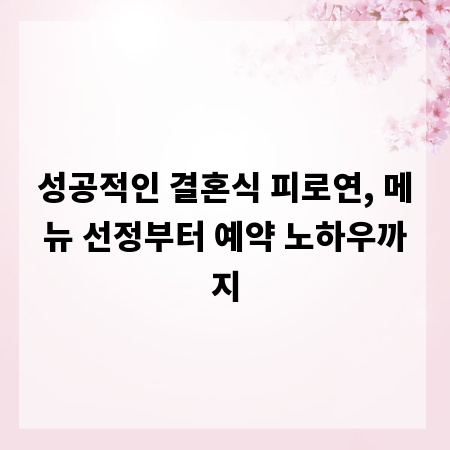 성공적인 결혼식 피로연, 메뉴 선정부터 예약 노하우까지