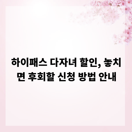 하이패스 다자녀 할인, 놓치면 후회할 신청 방법 안내
