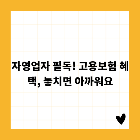 자영업자 필독! 고용보험 혜택, 놓치면 아까워요