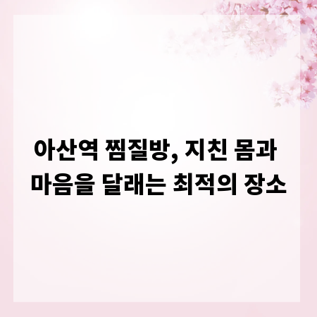 아산역 찜질방, 지친 몸과 마음을 달래는 최적의 장소