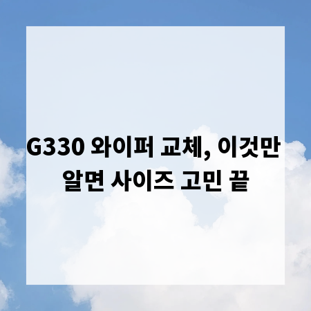 G330 와이퍼 교체, 이것만 알면 사이즈 고민 끝