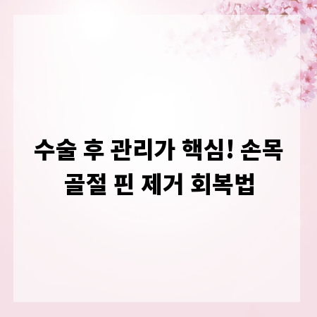 수술 후 관리가 핵심! 손목골절 핀 제거 회복법