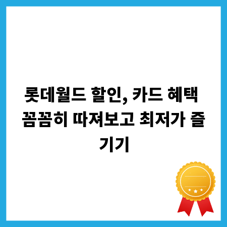 롯데월드 할인, 카드 혜택 꼼꼼히 따져보고 최저가 즐기기