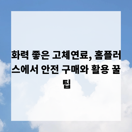 화력 좋은 고체연료, 홈플러스에서 안전 구매와 활용 꿀팁