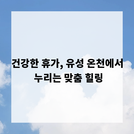 건강한 휴가, 유성 온천에서 누리는 맞춤 힐링