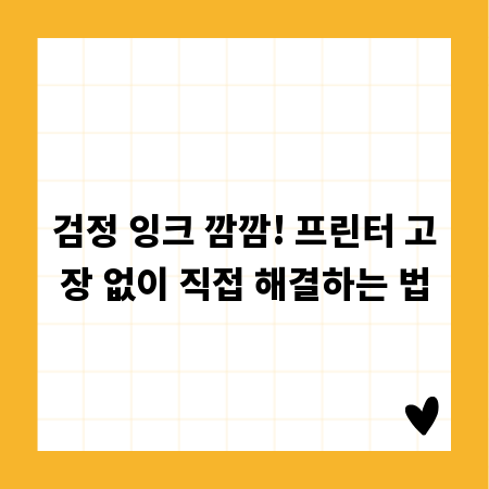검정 잉크 깜깜! 프린터 고장 없이 직접 해결하는 법