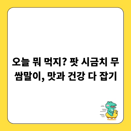 오늘 뭐 먹지? 팟 시금치 무쌈말이, 맛과 건강 다 잡기