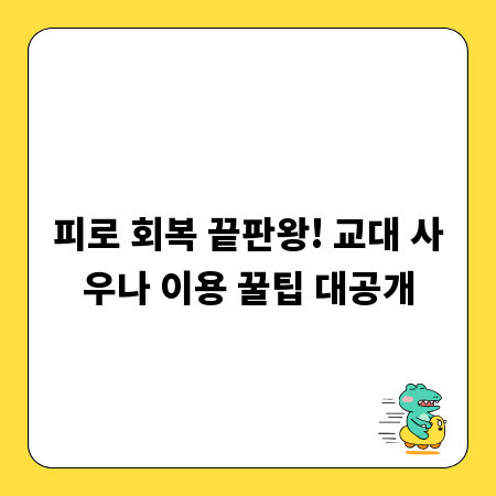 피로 회복 끝판왕! 교대 사우나 이용 꿀팁 대공개