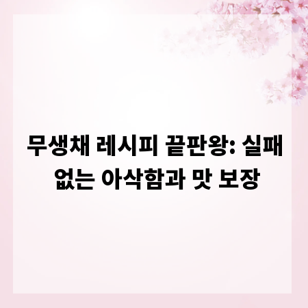 무생채 레시피 끝판왕: 실패 없는 아삭함과 맛 보장