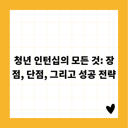 청년 인턴십의 모든 것: 장점, 단점, 그리고 성공 전략