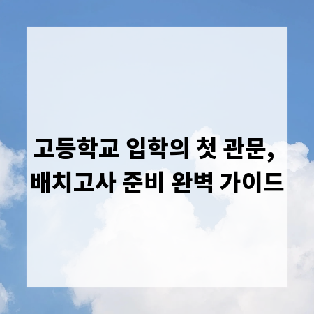 고등학교 입학의 첫 관문, 배치고사 준비 완벽 가이드
