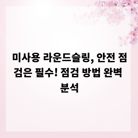 미사용 라운드슬링, 안전 점검은 필수! 점검 방법 완벽 분석