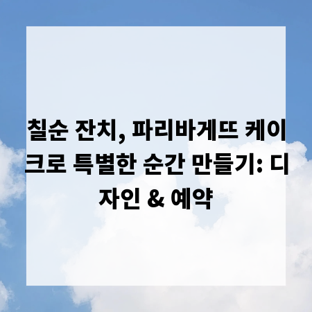 칠순 잔치, 파리바게뜨 케이크로 특별한 순간 만들기: 디자인 & 예약