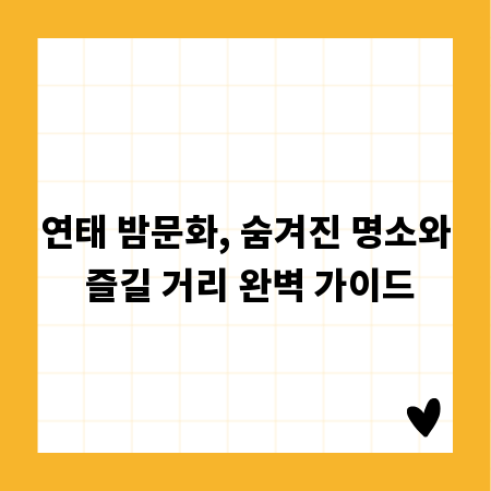 연태 밤문화, 숨겨진 명소와 즐길 거리 완벽 가이드