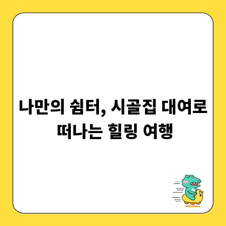 나만의 쉼터, 시골집 대여로 떠나는 힐링 여행