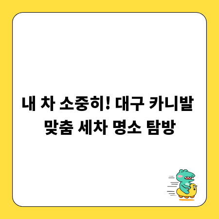 내 차 소중히! 대구 카니발 맞춤 세차 명소 탐방