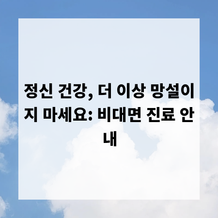 정신 건강, 더 이상 망설이지 마세요: 비대면 진료 안내