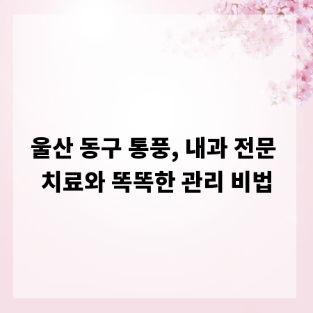 울산 동구 통풍, 내과 전문 치료와 똑똑한 관리 비법