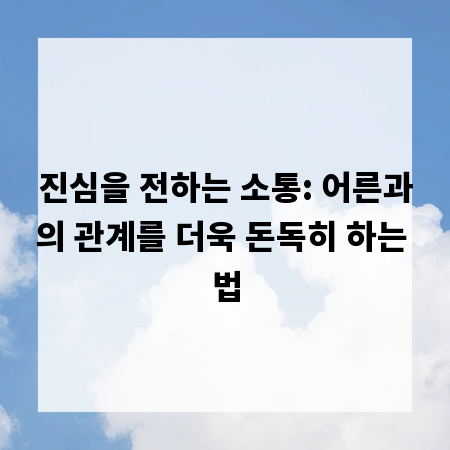 진심을 전하는 소통: 어른과의 관계를 더욱 돈독히 하는 법