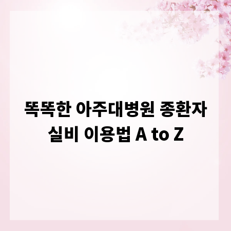 똑똑한 아주대병원 종환자실비 이용법 A to Z