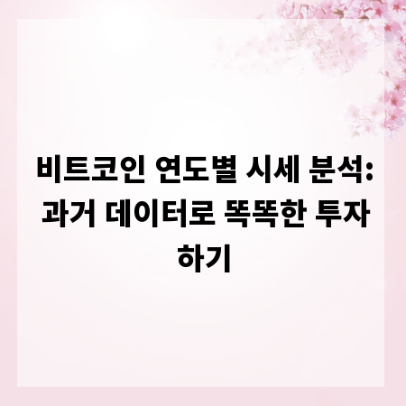 비트코인 연도별 시세 분석: 과거 데이터로 똑똑한 투자하기