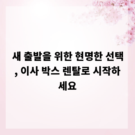 새 출발을 위한 현명한 선택, 이사 박스 렌탈로 시작하세요