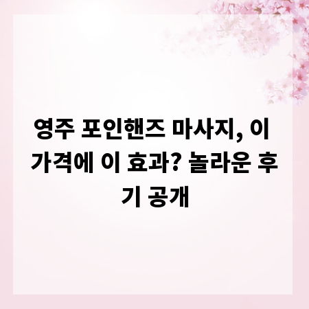 영주 포인핸즈 마사지, 이 가격에 이 효과? 놀라운 후기 공개