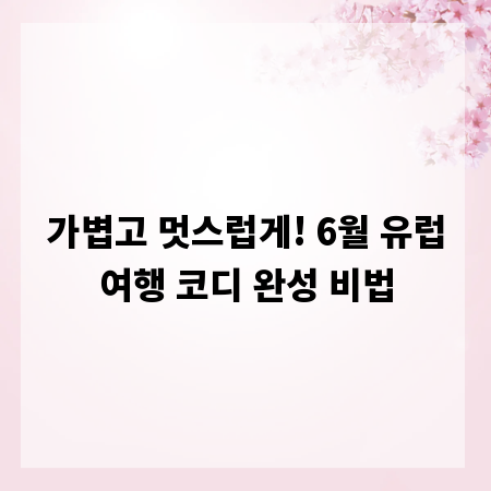 가볍고 멋스럽게! 6월 유럽여행 코디 완성 비법