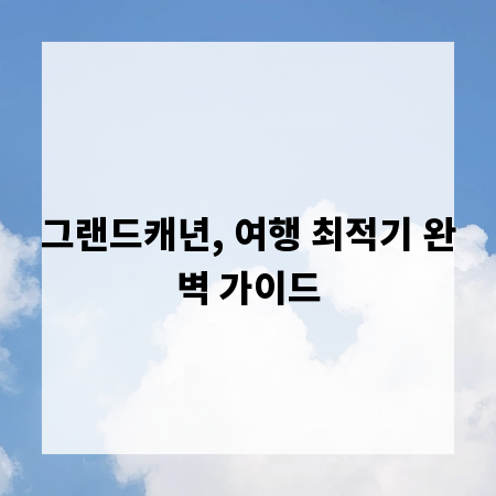 그랜드캐년, 여행 최적기 완벽 가이드