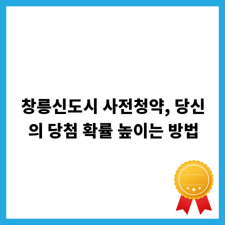 창릉신도시 사전청약, 당신의 당첨 확률 높이는 방법