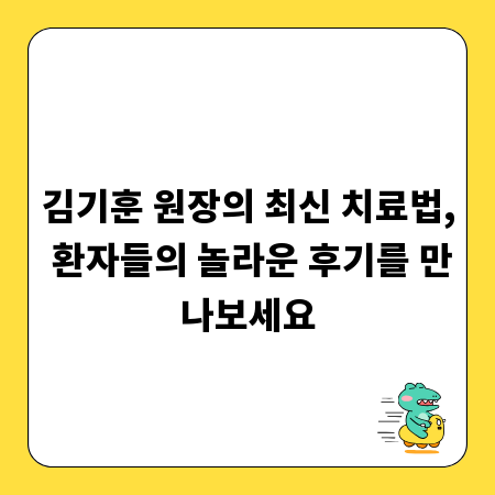 김기훈 원장의 최신 치료법, 환자들의 놀라운 후기를 만나보세요