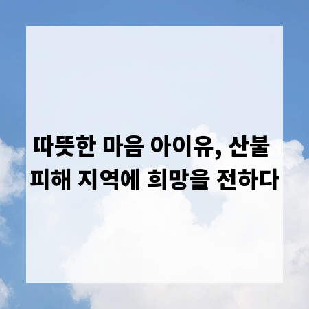 따뜻한 마음 아이유, 산불 피해 지역에 희망을 전하다