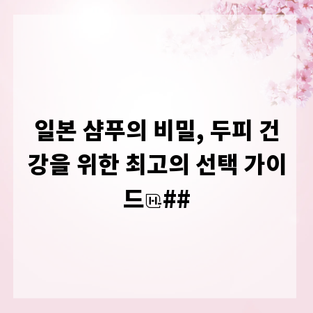 일본 샴푸의 비밀, 두피 건강을 위한 최고의 선택 가이드
##