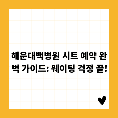 해운대백병원 시트 예약 완벽 가이드: 웨이팅 걱정 끝!