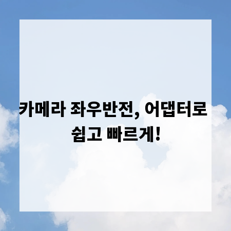 카메라 좌우반전, 어댑터로 쉽고 빠르게!