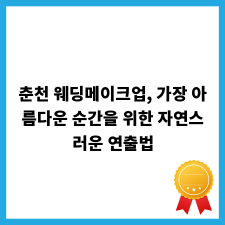 춘천 웨딩메이크업, 가장 아름다운 순간을 위한 자연스러운 연출법