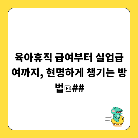 육아휴직 급여부터 실업급여까지, 현명하게 챙기는 방법
##