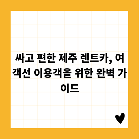 싸고 편한 제주 렌트카, 여객선 이용객을 위한 완벽 가이드