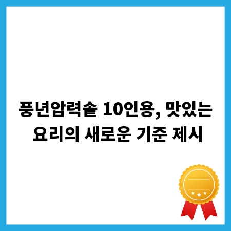풍년압력솥 10인용, 맛있는 요리의 새로운 기준 제시