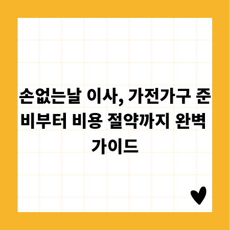 손없는날 이사, 가전가구 준비부터 비용 절약까지 완벽 가이드