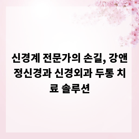 신경계 전문가의 손길, 강앤정신경과 신경외과 두통 치료 솔루션